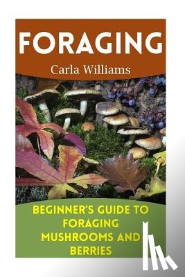 Williams, Carla - Foraging: Beginner's Guide to Foraging Mushrooms and Berries: (Foraging Books, Forager Book)