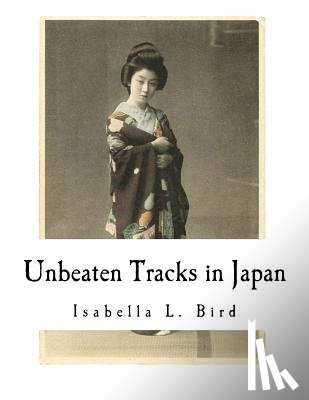 Bird, Isabella L. - Unbeaten Tracks in Japan: An Account of Travels in the Interior Including Visits to the Aborigines of Yezo and the Shrine of Nikko