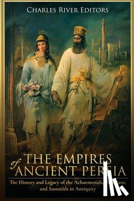 Charles River - The Empires of Ancient Persia: The History and Legacy of the Achaemenids, Parthians, and Sassanids in Antiquity