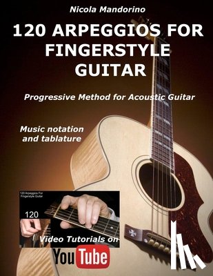 Mandorino, Nicola - 120 ARPEGGIOS For FINGERSTYLE GUITAR: Easy and progressive acoustic guitar method with tablature, musical notation and YouTube video