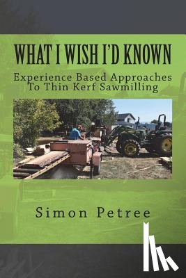 Petree, Simon W. - What I Wish I'd Known About Thin Kerf Sawmilling Seventeen Years And Several Million Board Feet Ago