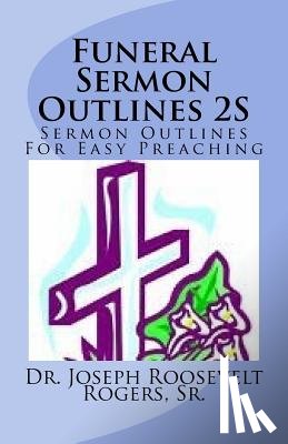 Rogers, Sr. Joseph Roosevelt - Funeral Sermon Outlines 2S: Sermon Outlines For Easy Preaching