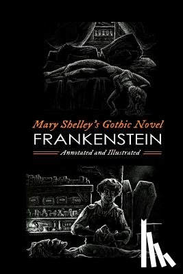 Shelley, Mary Wollstonecraft - Mary Shelley's Frankenstein, Annotated and Illustrated: The Uncensored 1818 Text with Maps, Essays, and Analysis