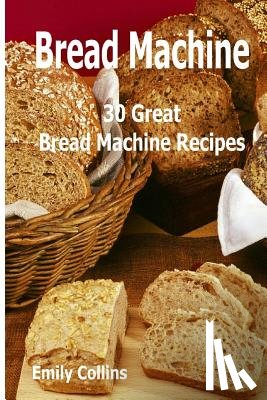 Collins, Emily - Machine Recipes: 30 Great Bread Machine Recipes: 30 Great Bread Machine Recipes