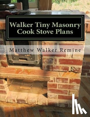 Remine, Matthew Walker - Walker Tiny Masonry Cook Stove Plans: Build your own super efficient wood cook stove