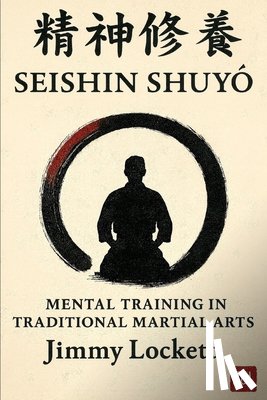 Lockett, Jimmy - Seishin Shuyo: Mental Training in Traditional Martial Arts