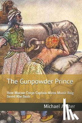Archer, Michael - The Gunpowder Prince: How Marine Corps Captain Mirza Munir Baig Saved Khe Sanh