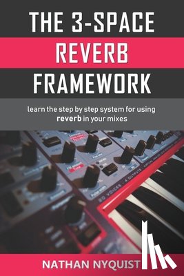 Nyquist, Nathan - The 3-Space Reverb Framework: Learn the step by step system for using reverb in your mixes