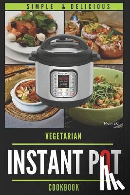 S. C., Mony - Instant Pot Vegetarian Cookbook: 50 Simple & Delicious Recipes; Enjoy with Your Instant Pot; Includes Nutrition Facts for Every Recipe
