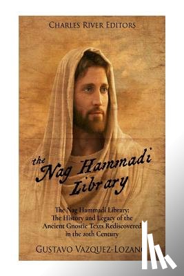 Charles River - The Nag Hammadi Library: The History and Legacy of the Ancient Gnostic Texts Rediscovered in the 20th Century