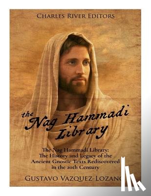 Charles River - The Nag Hammadi Library: The History and Legacy of the Ancient Gnostic Texts Rediscovered in the 20th Century