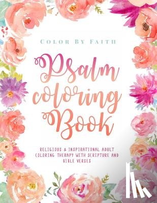 Color by Faith - Psalm Coloring Book: Relaxing & Inspirational Christian Adult Coloring Therapy Featuring Psalms, Bible Verses and Scripture Quotes for Prayer & Stress