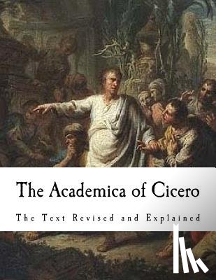 Cicero, Marcus Tullius - The Academica of Cicero: The Text Revised and Explained