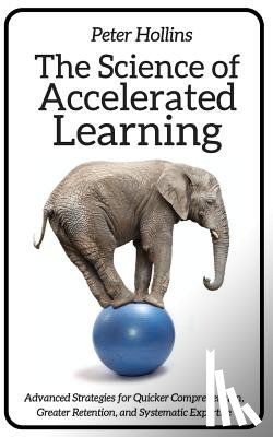 Hollins, Peter - The Science of Accelerated Learning: Advanced Strategies for Quicker Comprehensi