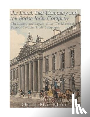 Charles River - The Dutch East India Company and British East India Company: The History and Legacy of the World's Most Famous Colonial Trade Companies