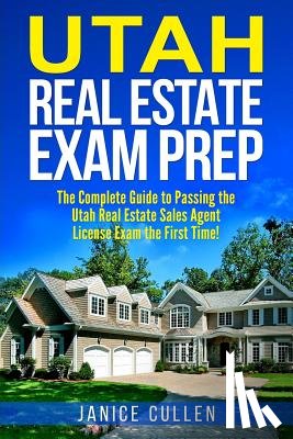 Cullen, Janice - Utah Real Estate Exam Prep: The Complete Guide to Passing the Utah Real Estate Sales Agent License Exam the First Time!