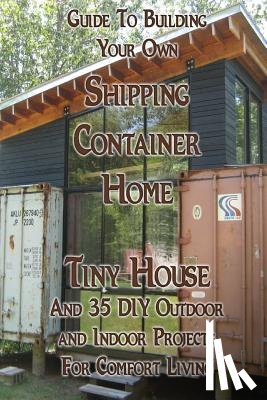Brown, Daniel - Guide To Building Your Own Shipping Container Home, Tiny house And 35 DIY Outdoor and Indoor Projects For Comfort Living: (How To Build a Small Home,