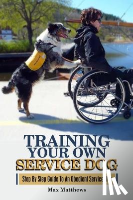 Matthews, Max - Training Your Own Service Dog: Step By Step Guide To An Obedient Service Dog
