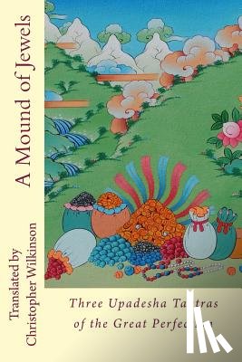 Wilkinson, Christopher - A Mound of Jewels: Three Upadesha Tantras of the Great Perfection