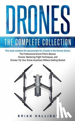 Halliday, Brian - Drones: The Complete Collection: Three books in one. Drones: The Professional Drone Pilot's Manual, Drones: Mastering Flight Techniques, Drones: Fly Y