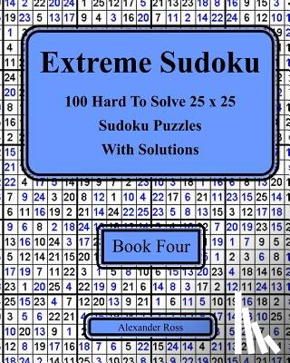 Ross, Alexander - Extreme Sudoku Book Four: 100 Hard To Solve 25 x 25 Sudoku Puzzles With Solutions
