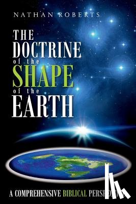 Roberts, Nathan - The Doctrine of the Shape of the Earth: A Comprehensive Biblical Perspective