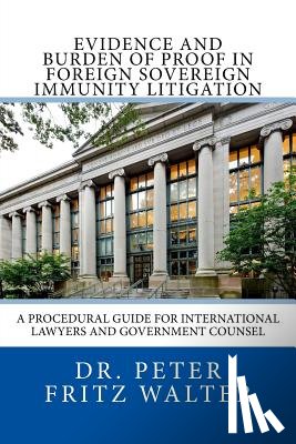 Walter, Peter Fritz - Evidence and Burden of Proof in Foreign Sovereign Immunity Litigation: A Procedural Guide for International Lawyers and Government Counsel
