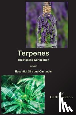Wilson, Cathy - Terpenes, The Healing Connection Between Essential Oils and Cannabis