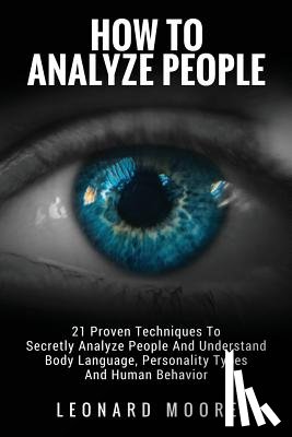 Moore, Leonard - How To Analyze People: 21 Proven Techniques To Secretly Analyze People And Understand Body Language, Personality Types And Human Behavior