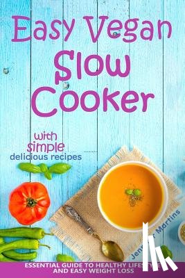 Martins, Jennifer - Easy Vegan Slow Cooker: Essential Guide to Healthy Lifestyle and Easy Weight Loss; With Proven, Simple and Delicious Crock Pot Recipes