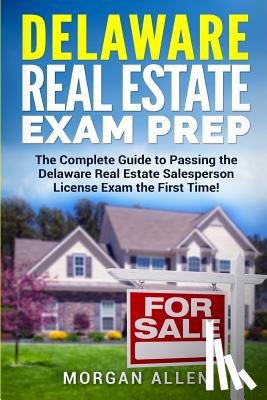 Allen, Morgan - Delaware Real Estate Exam Prep: The Complete Guide to Passing the Delaware Real Estate Salesperson License Exam the First Time!