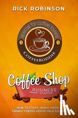 Robinson, Rick - Coffee Shop Business Smart Startup: How to Start, Run & Grow a Trendy Coffee House on a Budget