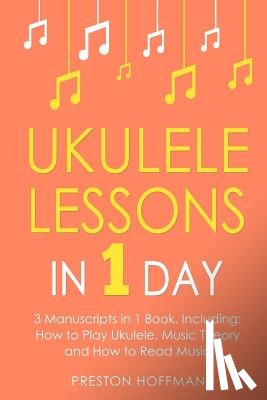 Hoffman, Preston - Ukulele Lessons: In 1 Day - Bundle - The Only 3 Books You Need to Learn Ukulele Fingerstyle and How to Play Ukulele Songs Today