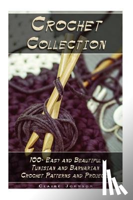 Johnson, Claire - Crochet Collection: 100+ Easy and Beautiful Tunisian and Barvarian Crochet Patterns and Projects: (Tunisian Crochet for Beginners)