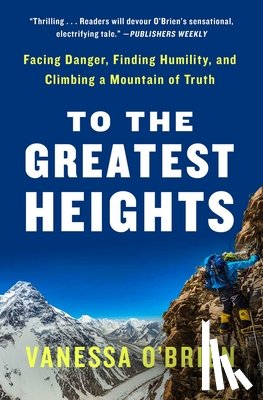 O'Brien, Vanessa - To the Greatest Heights: Facing Danger, Finding Humility, and Climbing a Mountain of Truth: A Memoir