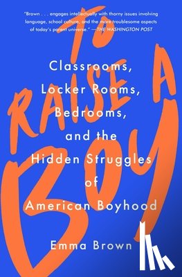 Brown, Emma - To Raise a Boy: Classrooms, Locker Rooms, Bedrooms, and the Hidden Struggles of American Boyhood
