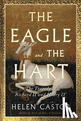 Castor, Helen - The Eagle and the Hart: The Tragedy of Richard II and Henry IV