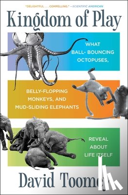 Toomey, David - Kingdom of Play: What Ball-Bouncing Octopuses, Belly-Flopping Monkeys, and Mud-Sliding Elephants Reveal about Life Itself