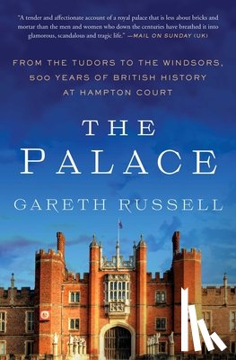 Russell, Gareth - The Palace: From the Tudors to the Windsors, 500 Years of British History at Hampton Court
