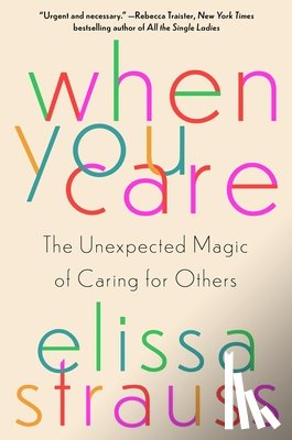 Strauss, Elissa - When You Care: The Unexpected Magic of Caring for Others