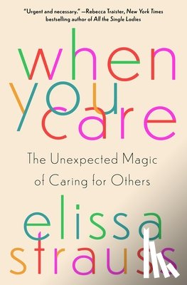 Strauss, Elissa - When You Care: The Unexpected Magic of Caring for Others