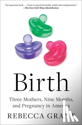 Grant, Rebecca - Birth: Three Mothers, Nine Months, and Pregnancy in America