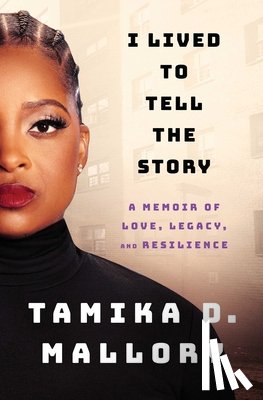Mallory, Tamika D. - I Lived to Tell the Story: A Memoir of Love, Legacy, and Resilience