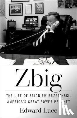 Luce, Edward - Zbig: The Life of Zbigniew Brzezinski, America's Great Power Prophet