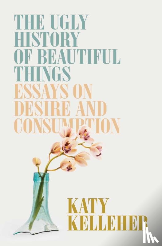 Kelleher, Katy - Ugly History of Beautiful Things