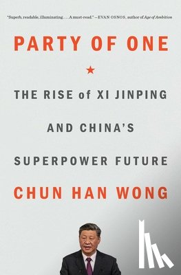 Wong, Chun Han - Party of One: The Rise of XI Jinping and China's Superpower Future