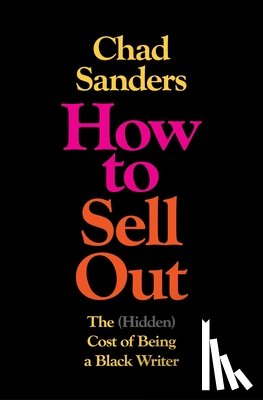 Sanders, Chad - How to Sell Out: The (Hidden) Cost of Being a Black Writer