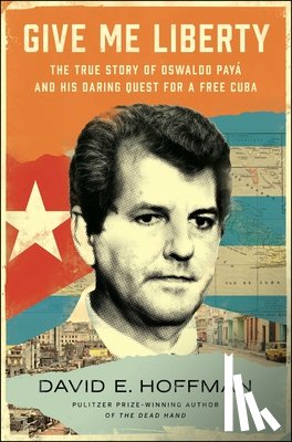 Hoffman, David E. - Give Me Liberty: The True Story of Oswaldo Payá and His Daring Quest for a Free Cuba
