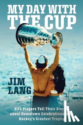 Lang, Jim - My Day with the Cup: NHL Players Tell Their Stories about Hometown Celebrations with Hockey's Greatest Trophy