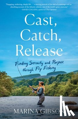 Gibson, Marina - Cast, Catch, Release: Finding Serenity and Purpose Through Fly Fishing